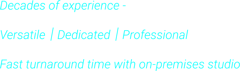 Decades of experience -  Versatile    Dedicated    Professional  Fast turnaround time with on-premises studio